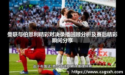 曼联与伯恩利精彩对决录播回顾分析及赛后精彩瞬间分享