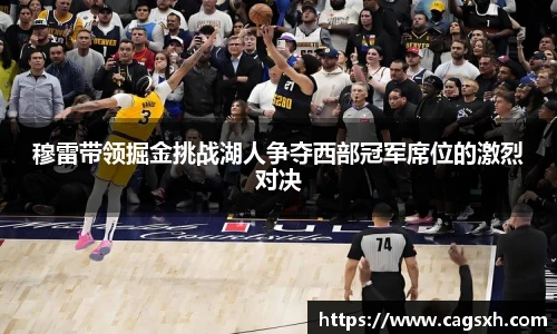 穆雷带领掘金挑战湖人争夺西部冠军席位的激烈对决