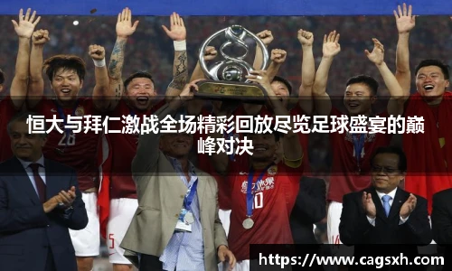 恒大与拜仁激战全场精彩回放尽览足球盛宴的巅峰对决